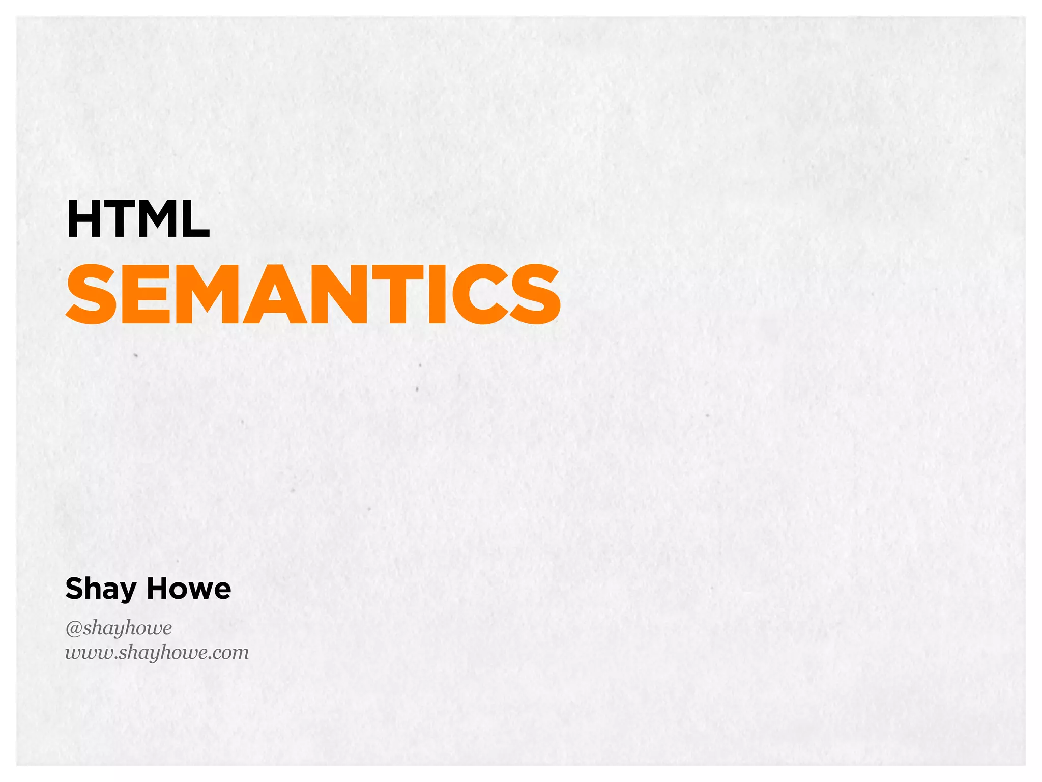 HTML
SEMANTICS
Shay Howe
@shayhowe
www.shayhowe.com
 