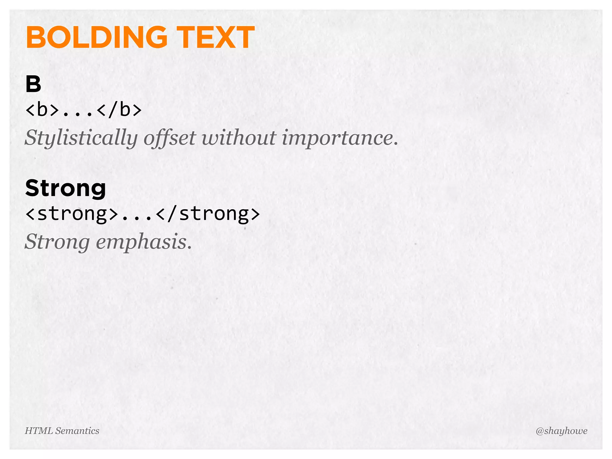 BOLDING TEXT
B
<b>...</b>
Stylistically offset without importance.
Strong
<strong>...</strong>
Strong emphasis.
@shayhoweHTML Semantics
 