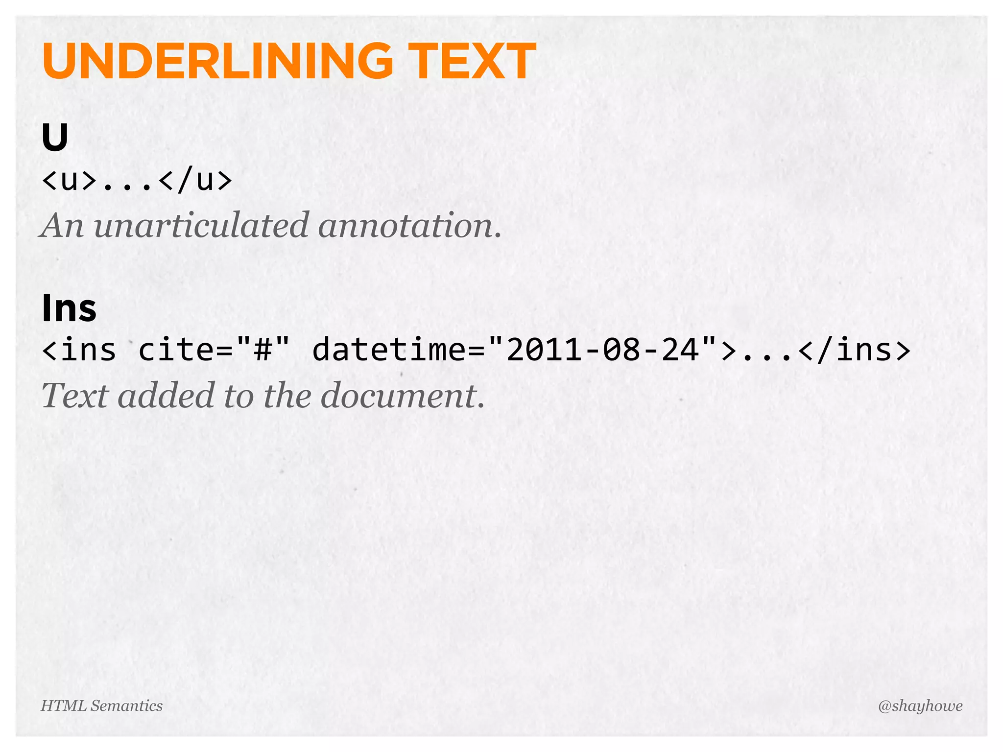 UNDERLINING TEXT
U
<u>...</u>
An unarticulated annotation.
Ins
<ins  cite="#"  datetime="2011-­‐08-­‐24">...</ins>
Text added to the document.
@shayhoweHTML Semantics
 
