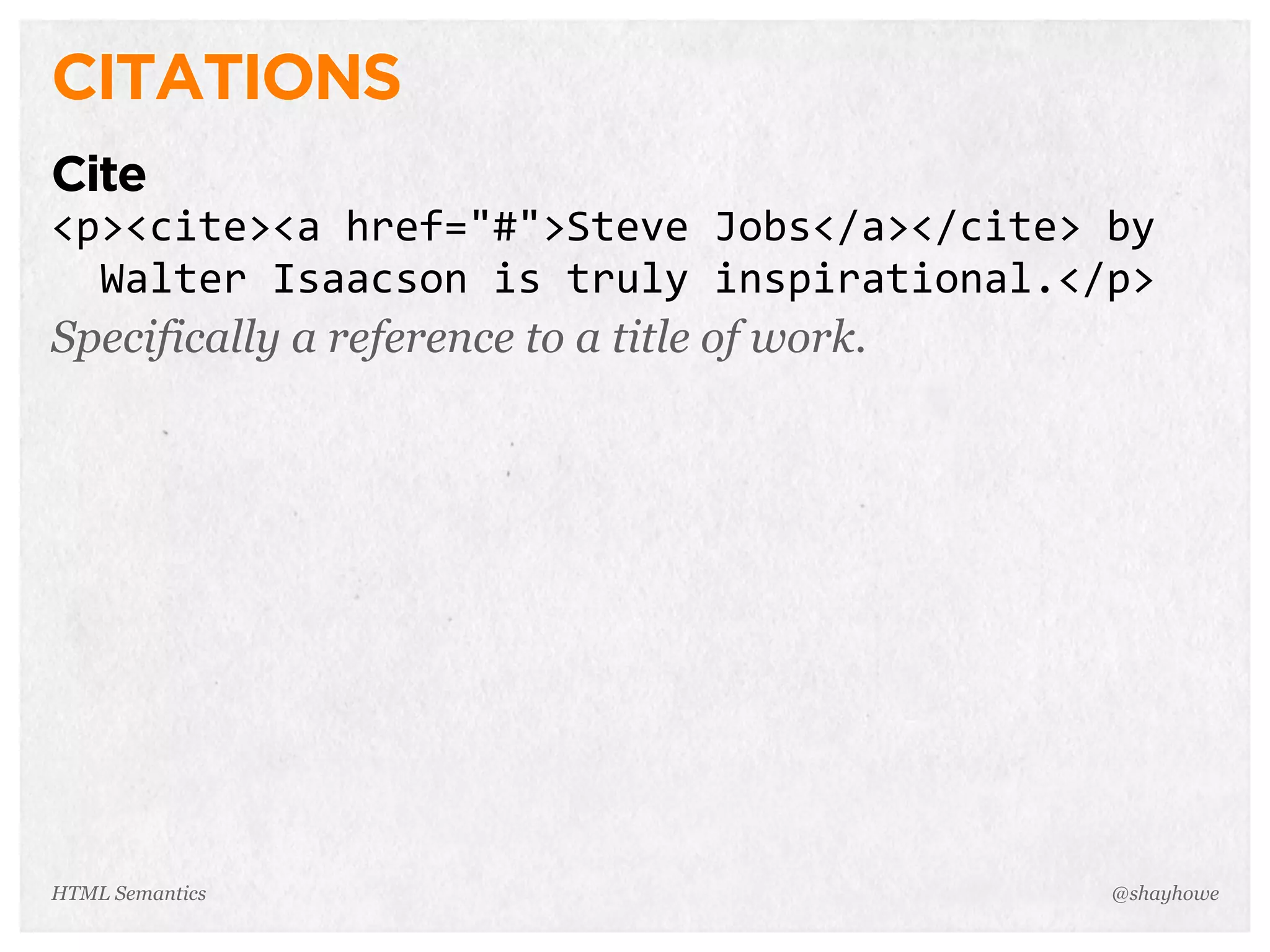 CITATIONS
Cite
<p><cite><a  href="#">Steve  Jobs</a></cite>  by  
    Walter  Isaacson  is  truly  inspirational.</p>
Specifically a reference to a title of work.
@shayhoweHTML Semantics
 