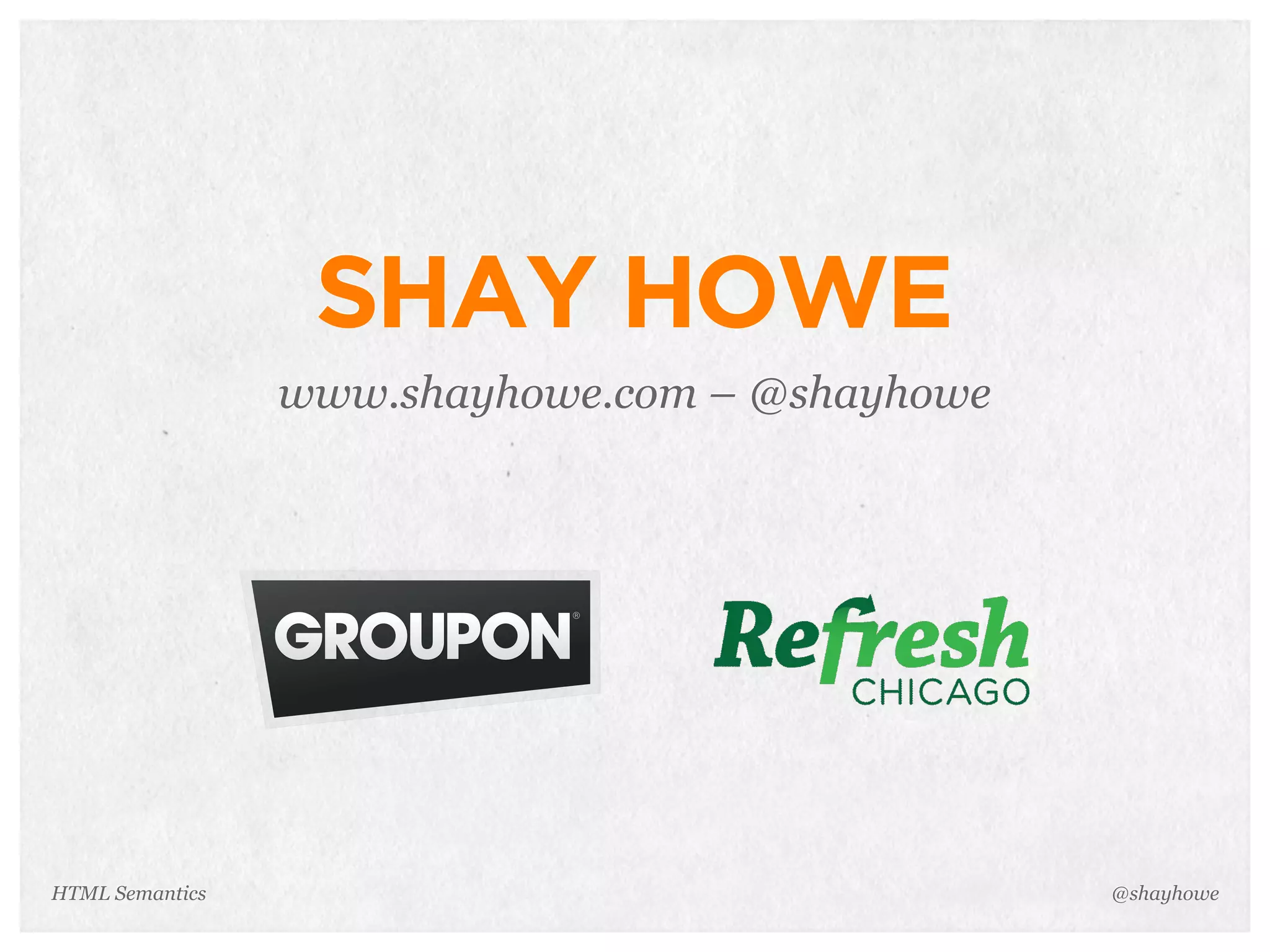 HTML Semantics
SHAY HOWE
www.shayhowe.com – @shayhowe
@shayhowe
 