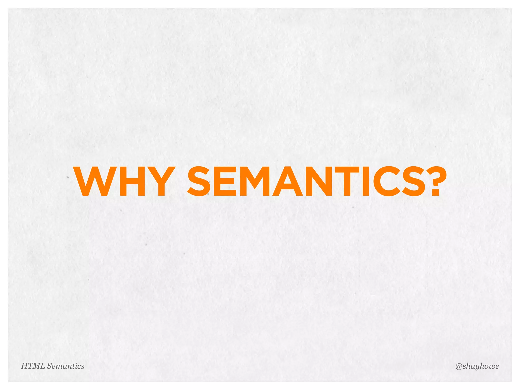 WHY SEMANTICS?
@shayhoweHTML Semantics
 