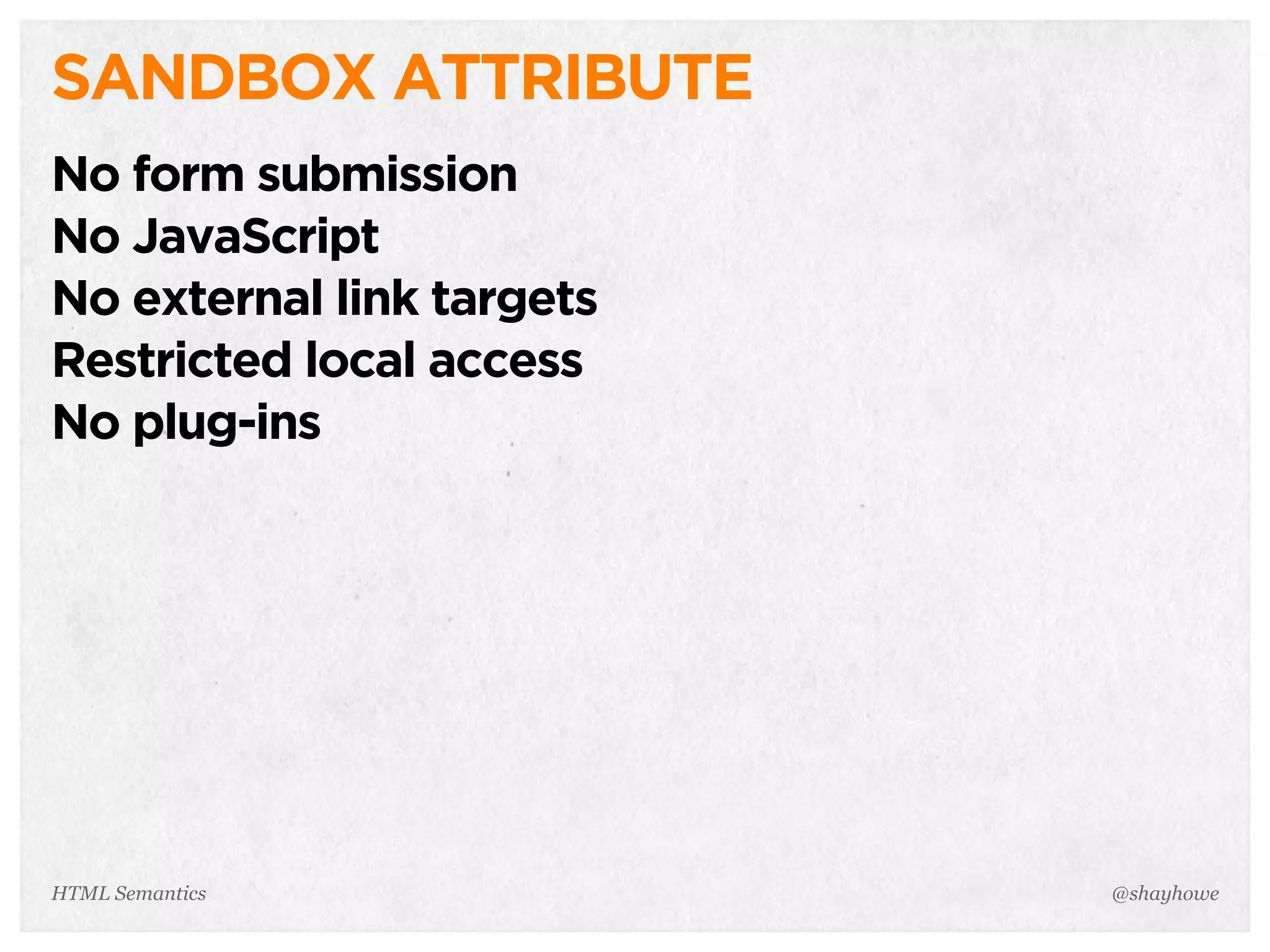 SANDBOX ATTRIBUTE
No form submission
No JavaScript
No external link targets
Restricted local access
No plug-ins
@shayhoweHTML Semantics
 
