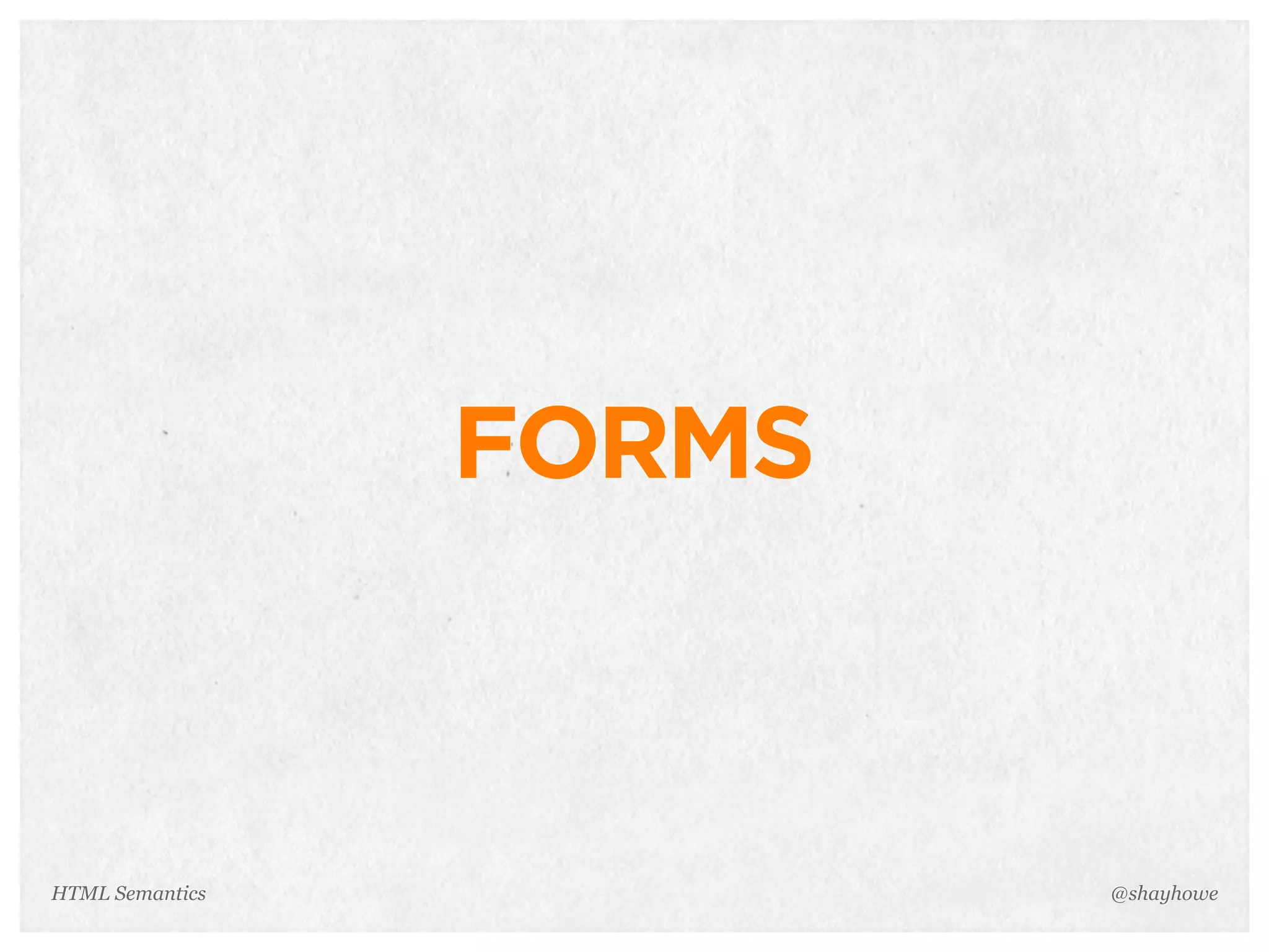 FORMS
@shayhoweHTML Semantics
 
