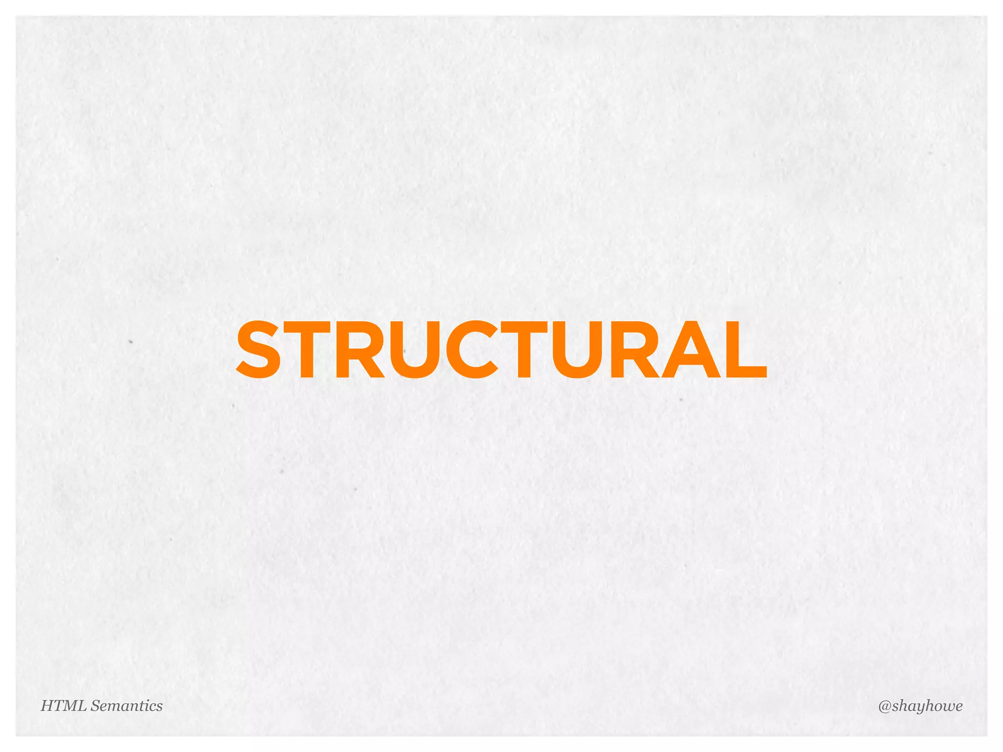 STRUCTURAL
@shayhoweHTML Semantics
 