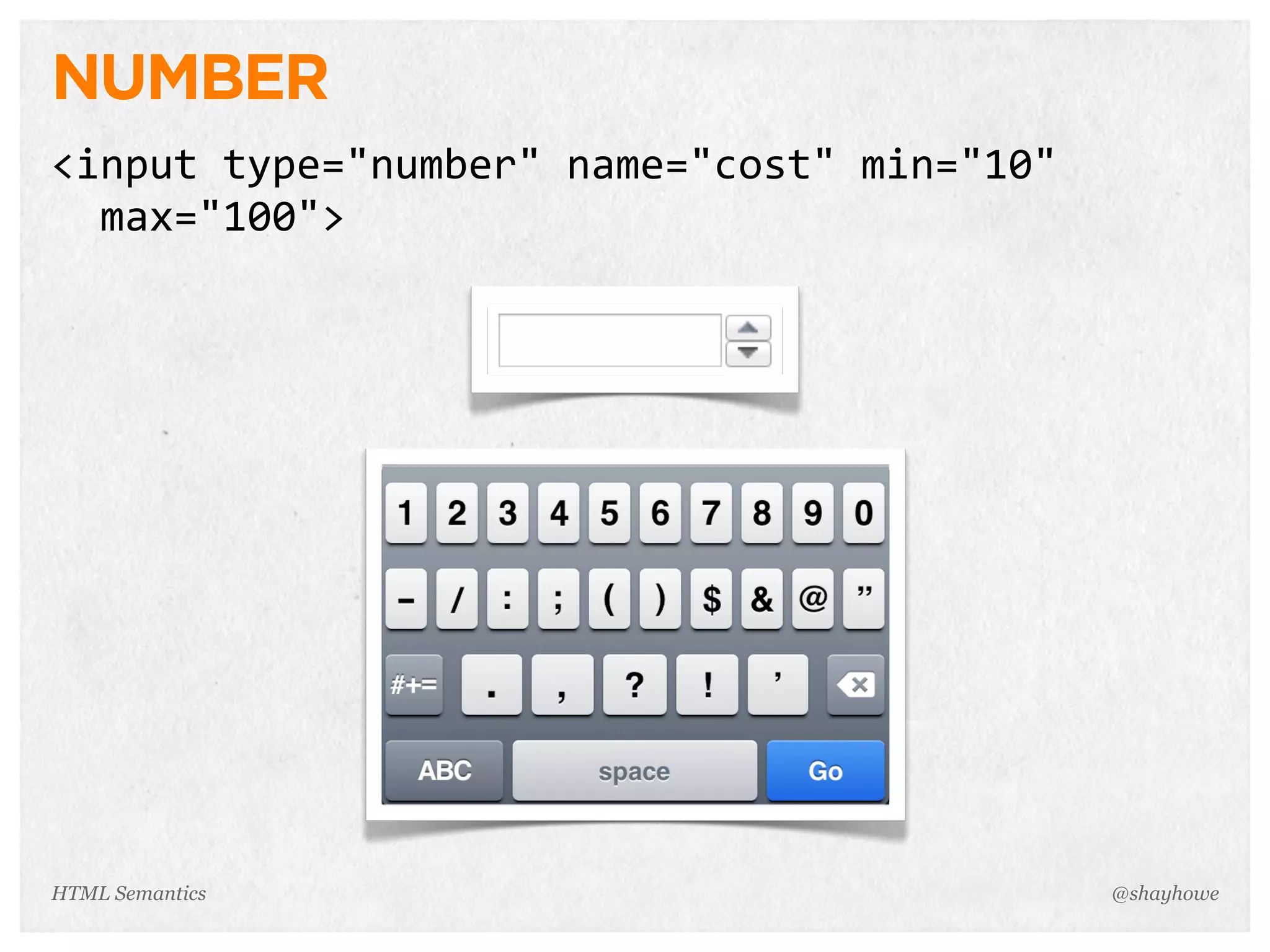 NUMBER
<input  type="number"  name="cost"  min="10"  
    max="100">
@shayhoweHTML Semantics
 