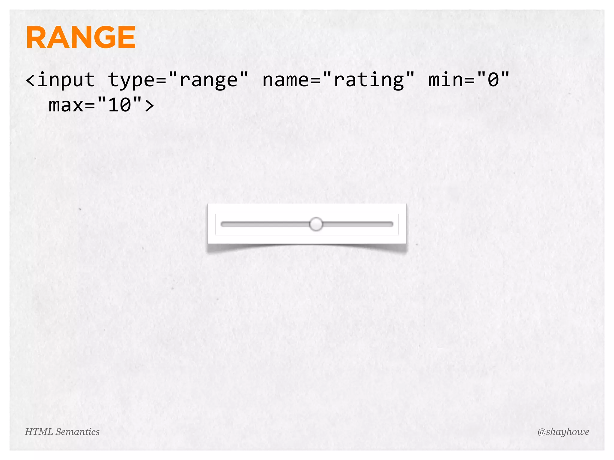 RANGE
<input  type="range"  name="rating"  min="0"  
    max="10">
@shayhoweHTML Semantics
 