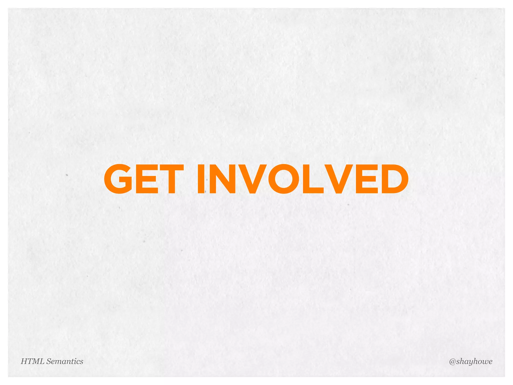 GET INVOLVED
@shayhoweHTML Semantics
 