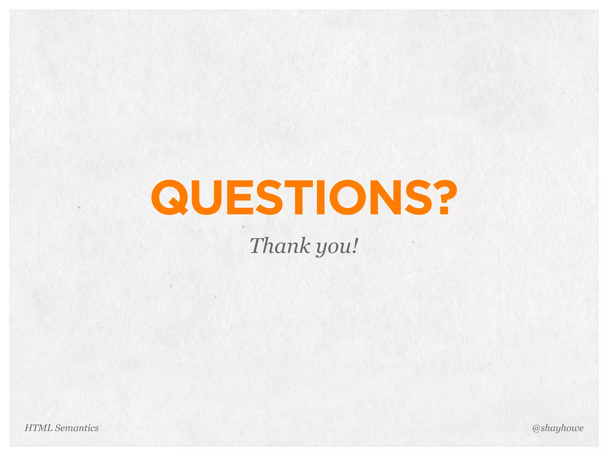 QUESTIONS?
Thank you!
@shayhoweHTML Semantics
 