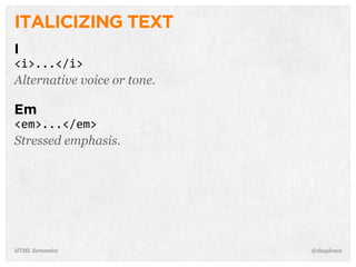 ITALICIZING TEXT
I
<i>...</i>
Alternative voice or tone.
Em
<em>...</em>
Stressed emphasis.
@shayhoweHTML Semantics
 