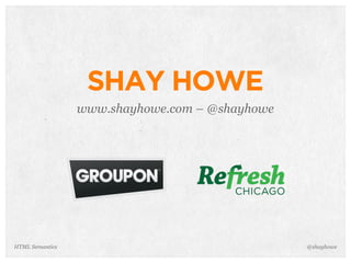 HTML Semantics
SHAY HOWE
www.shayhowe.com – @shayhowe
@shayhowe
 