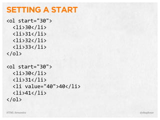 SETTING A START
<ol  start="30">
    <li>30</li>
    <li>31</li>
    <li>32</li>
    <li>33</li>
</ol>
<ol  start="30">
    <li>30</li>
    <li>31</li>
    <li  value="40">40</li>
    <li>41</li>
</ol>
@shayhoweHTML Semantics
 