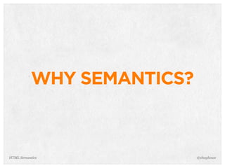 WHY SEMANTICS?
@shayhoweHTML Semantics
 