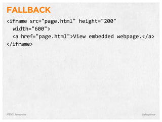 FALLBACK
<iframe  src="page.html"  height="200"
    width="600">
    <a  href="page.html">View  embedded  webpage.</a>
</iframe>
@shayhoweHTML Semantics
 