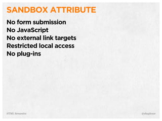SANDBOX ATTRIBUTE
No form submission
No JavaScript
No external link targets
Restricted local access
No plug-ins
@shayhoweHTML Semantics
 