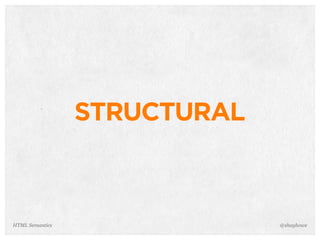 STRUCTURAL
@shayhoweHTML Semantics
 