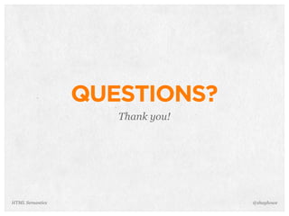 QUESTIONS?
Thank you!
@shayhoweHTML Semantics
 