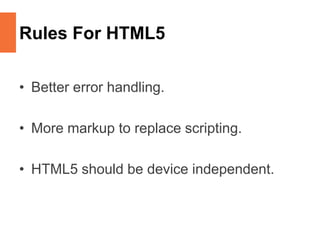 Rules For HTML5
• Better error handling.
• More markup to replace scripting.
• HTML5 should be device independent.
 