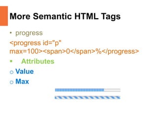 More Semantic HTML Tags
• progress
<progress id="p"
max=100><span>0</span>%</progress>
 Attributes
o Value
o Max
 