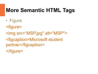 More Semantic HTML Tags
• Figure
<figure>
<img src=“MSP.jpg" alt=“MSP">
<figcaption>Microsoft student
partner</figcaption>
</figure>
 