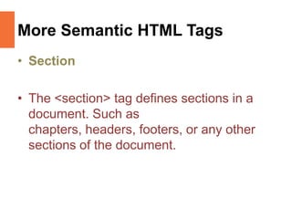 More Semantic HTML Tags
• Section
• The <section> tag defines sections in a
document. Such as
chapters, headers, footers, or any other
sections of the document.
 