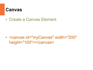 Canvas
• Create a Canvas Element
• <canvas id="myCanvas" width="200"
height="100"></canvas>
 