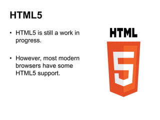 HTML5
• HTML5 is still a work in
progress.
• However, most modern
browsers have some
HTML5 support.
 