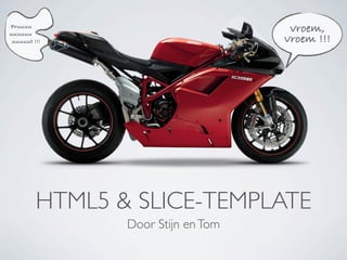 Pruuuu
uuuuuu
                                     vroem,
 uuuuut !!!                         vroem !!!




         HTML5 & SLICE-TEMPLATE
                Door Stijn en Tom
 