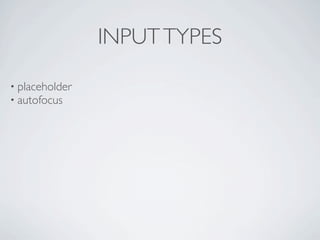 INPUT TYPES

• placeholder
• autofocus
 