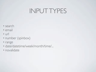 INPUT TYPES

• search
• email
• url
• number (spinbox)
• range
• date/datetime/week/month/time/...
• novalidate
 