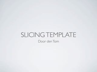 SLICING TEMPLATE
    Door den Tom
 