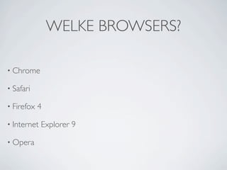 WELKE BROWSERS?

• Chrome

• Safari

• Firefox   4

• Internet   Explorer 9

• Opera
 