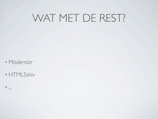 WAT MET DE REST?


• Modernizr

• HTML5shiv

• ...
 