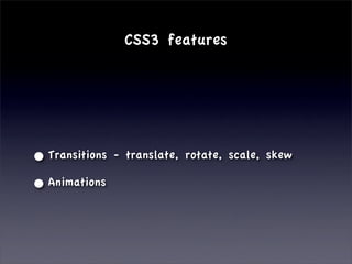 CSS3 features




• Transitions   - translate, rotate, scale, skew

• Animations
 
