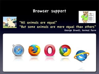 Browser support

“All animals are equal”
“But some animals are more equal than others”
                          George Orwell, Animal Farm
 