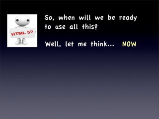 So, when will we be ready
to use all this?

Well, let me think...   NOW
 