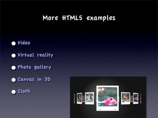 More HTML5 examples


• Video
• Virtual reality
• Photo gallery
• Canvas in 3D
• Cloth
 