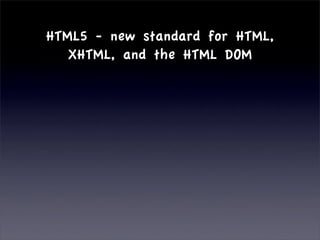 HTML5 - new standard for HTML,
   XHTML, and the HTML DOM
 