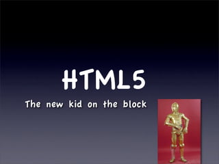 HTML5
The new kid on the block
 