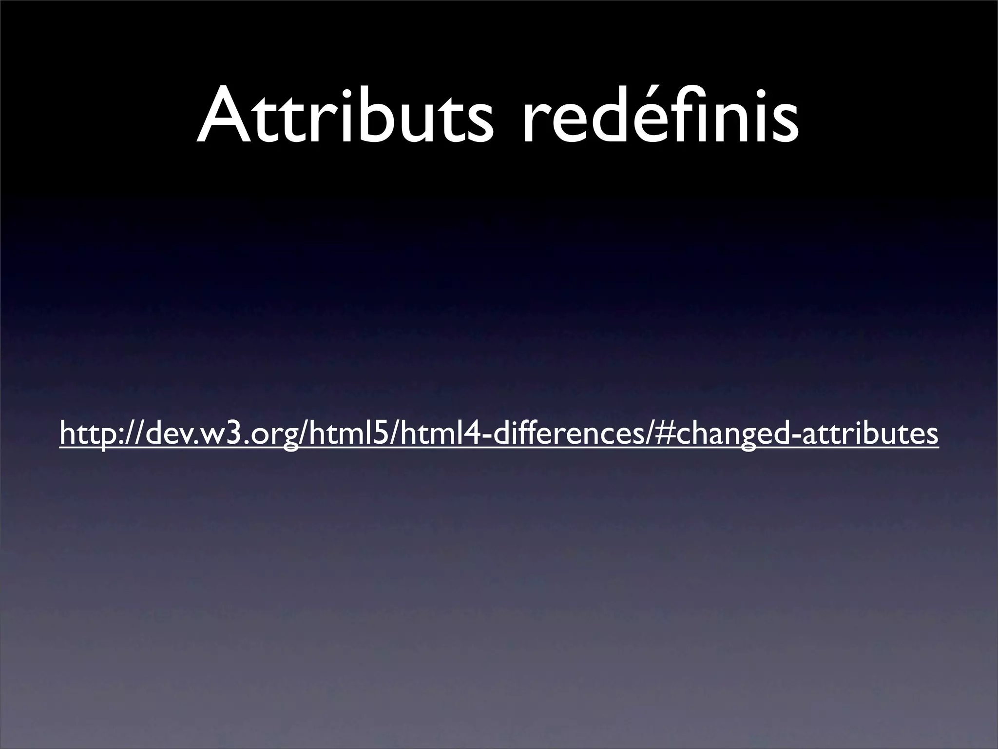 Attributs redéﬁnis


http://dev.w3.org/html5/html4-differences/#changed-attributes
 