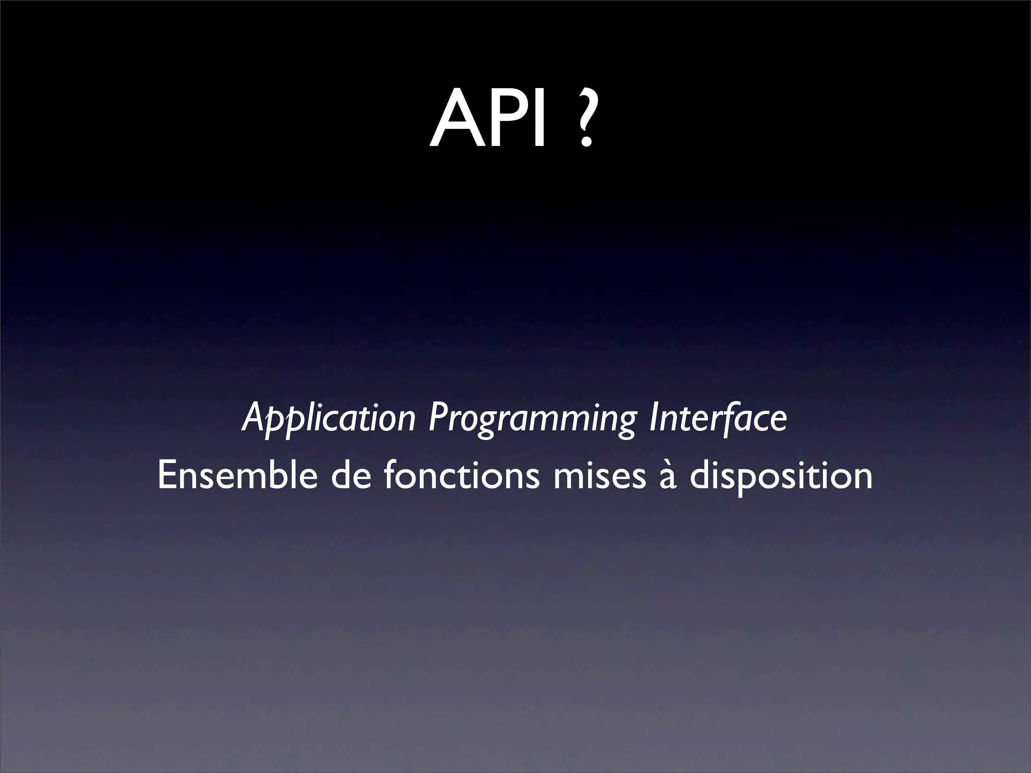 API ?


    Application Programming Interface
Ensemble de fonctions mises à disposition
 
