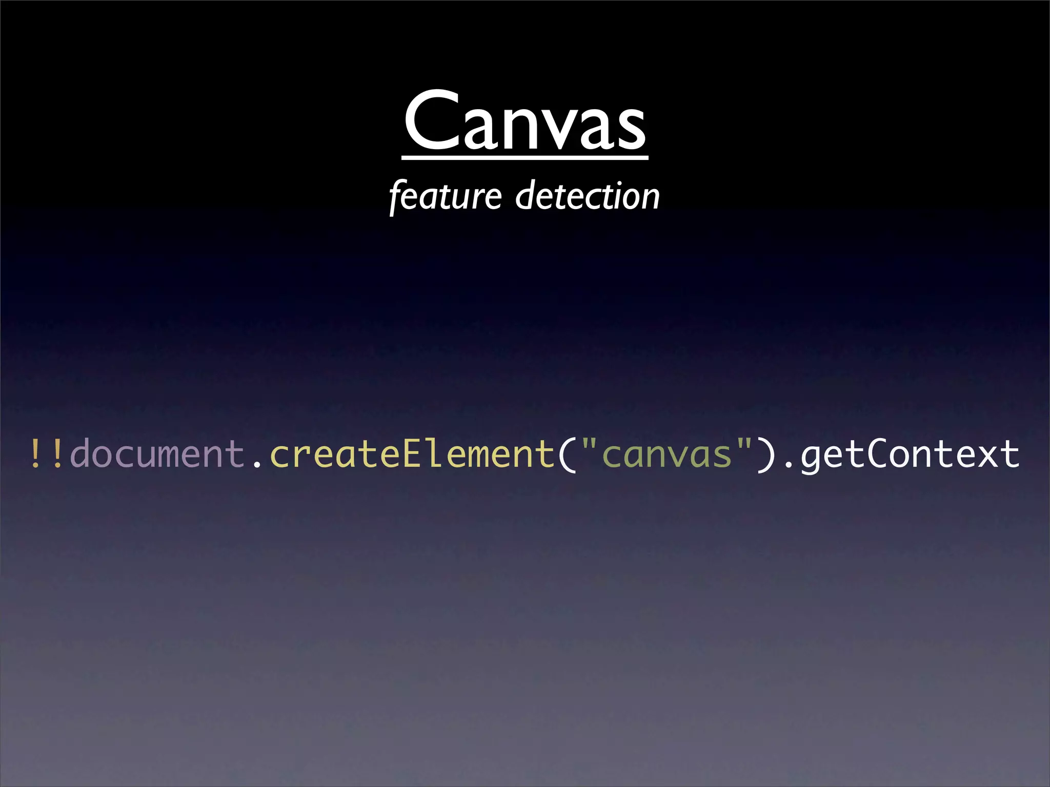 Canvas
                feature detection




!!document.createElement("canvas").getContext
 