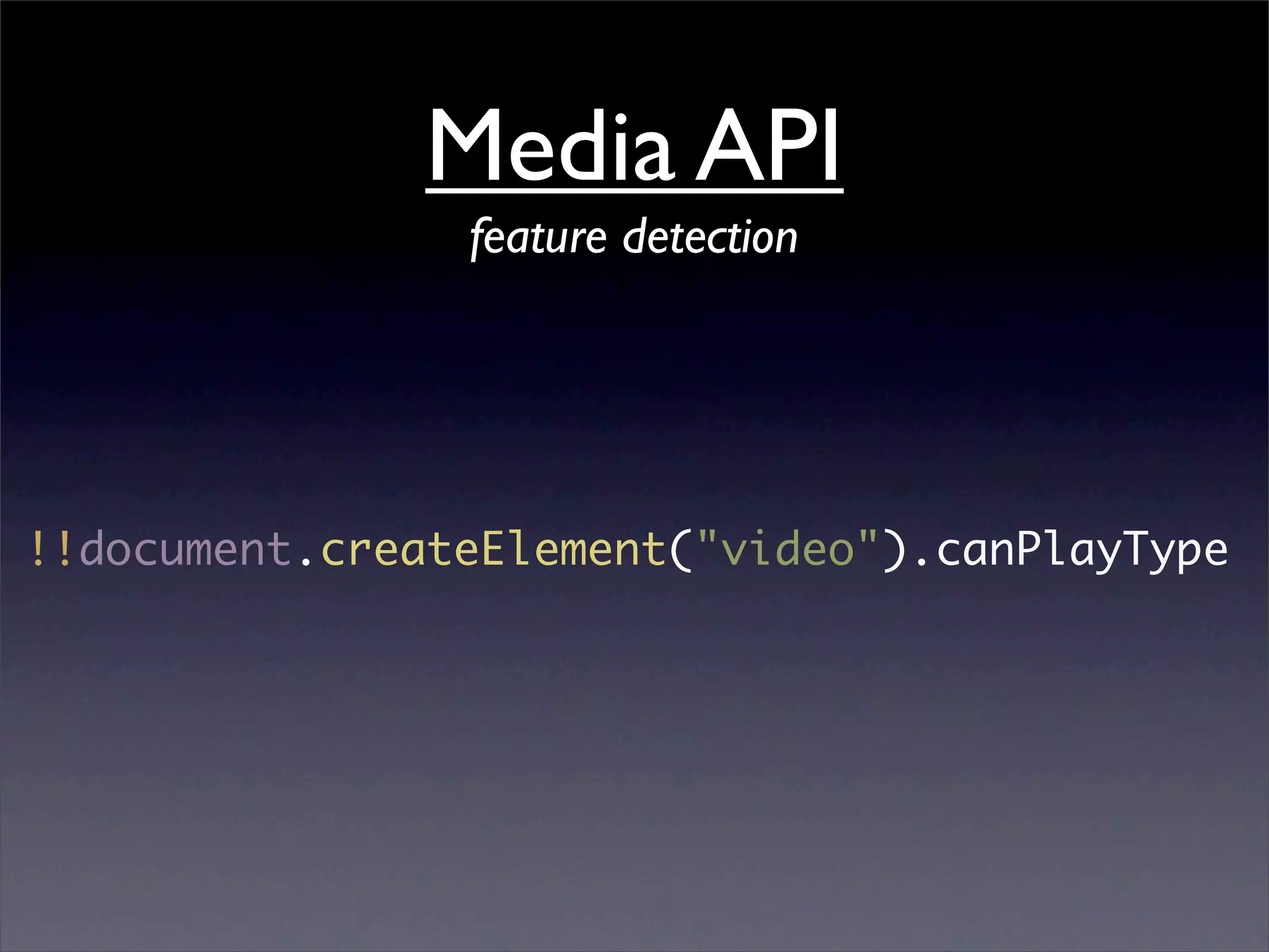 Media API
                feature detection




!!document.createElement("video").canPlayType
 