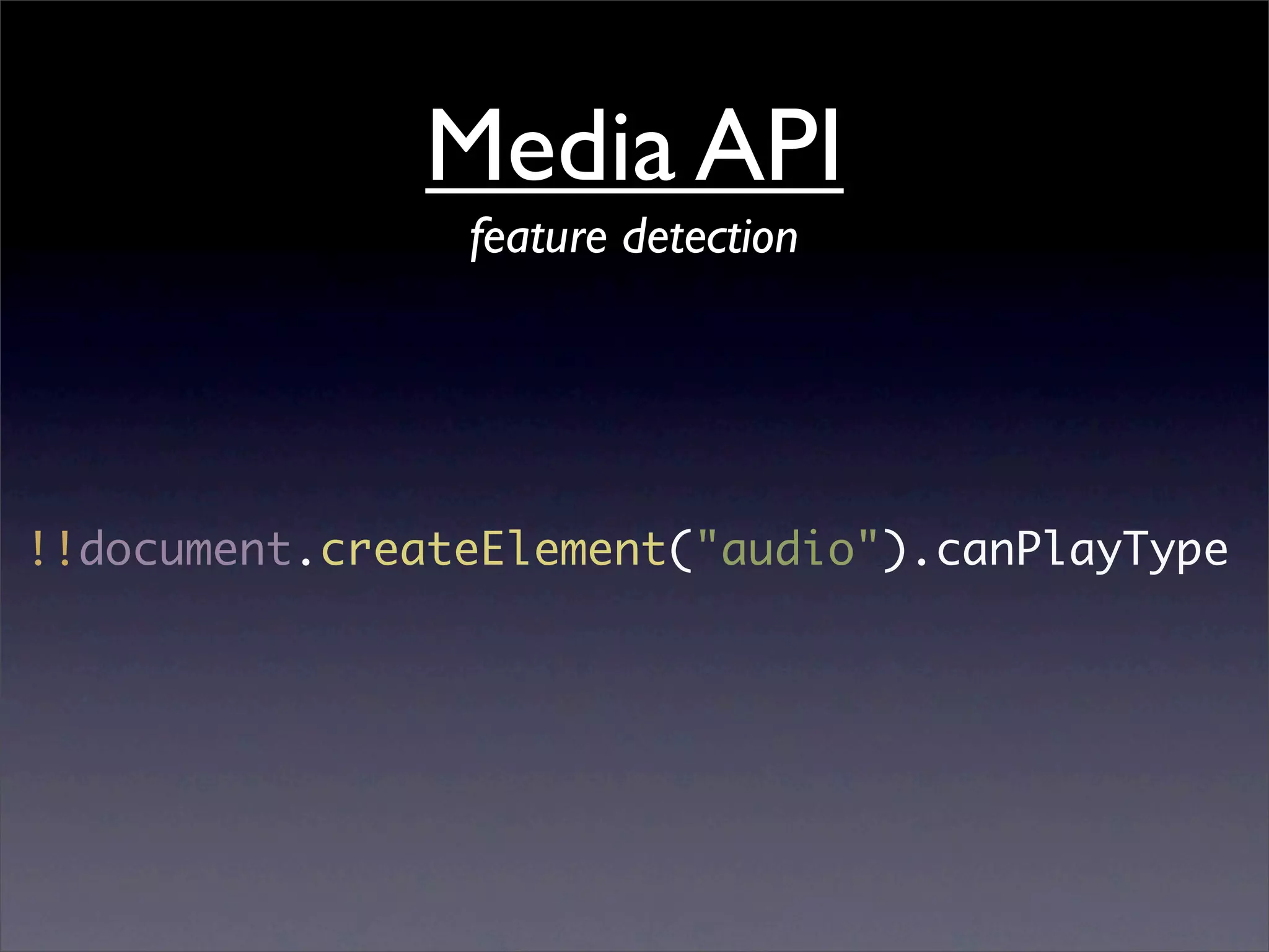 Media API
                feature detection




!!document.createElement("audio").canPlayType
 