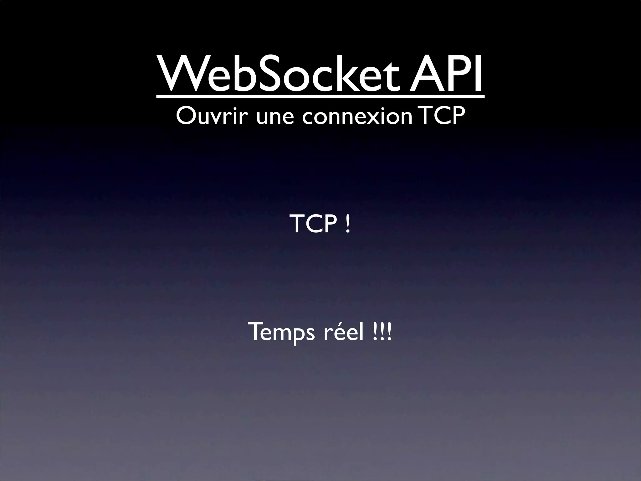 WebSocket API
Ouvrir une connexion TCP



         TCP !



     Temps réel !!!
 