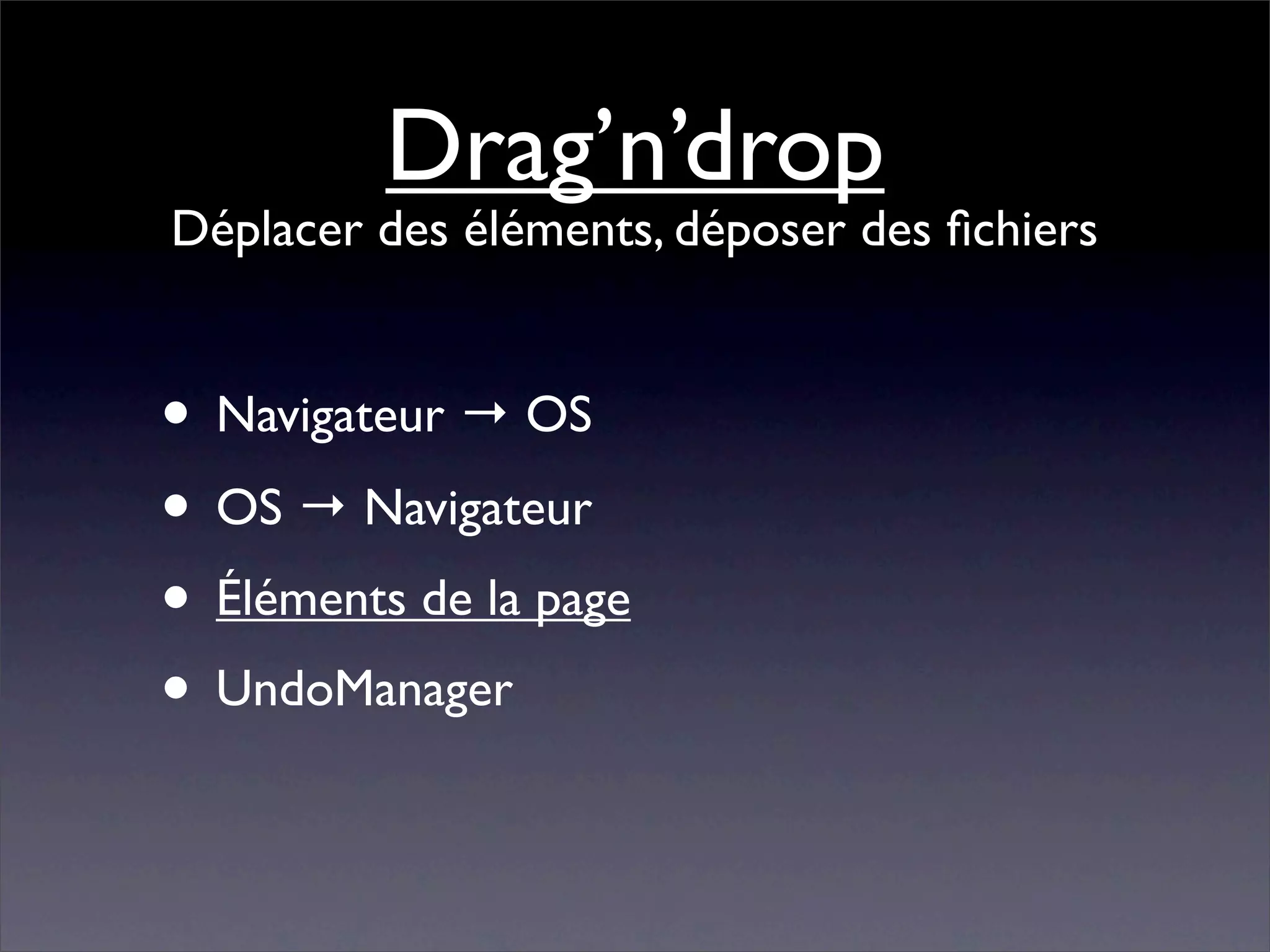 Drag’n’drop
Déplacer des éléments, déposer des ﬁchiers


• Navigateur → OS
• OS → Navigateur
• Éléments de la page
• UndoManager
 