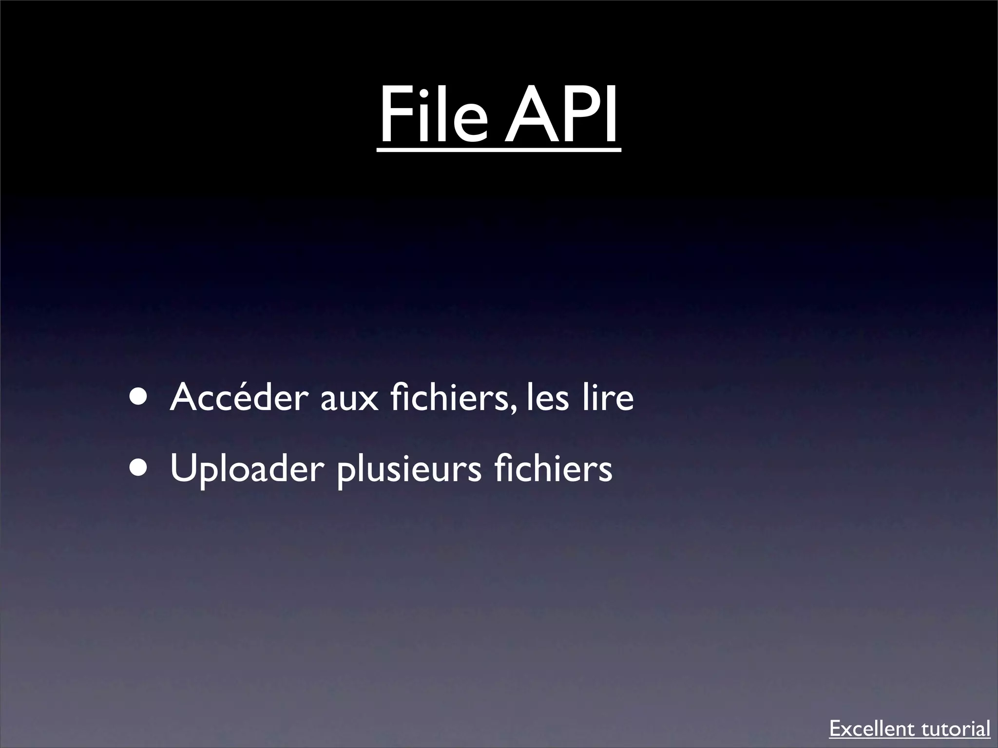 File API


• Accéder aux ﬁchiers, les lire
• Uploader plusieurs ﬁchiers


                                  Excellent tutorial
 
