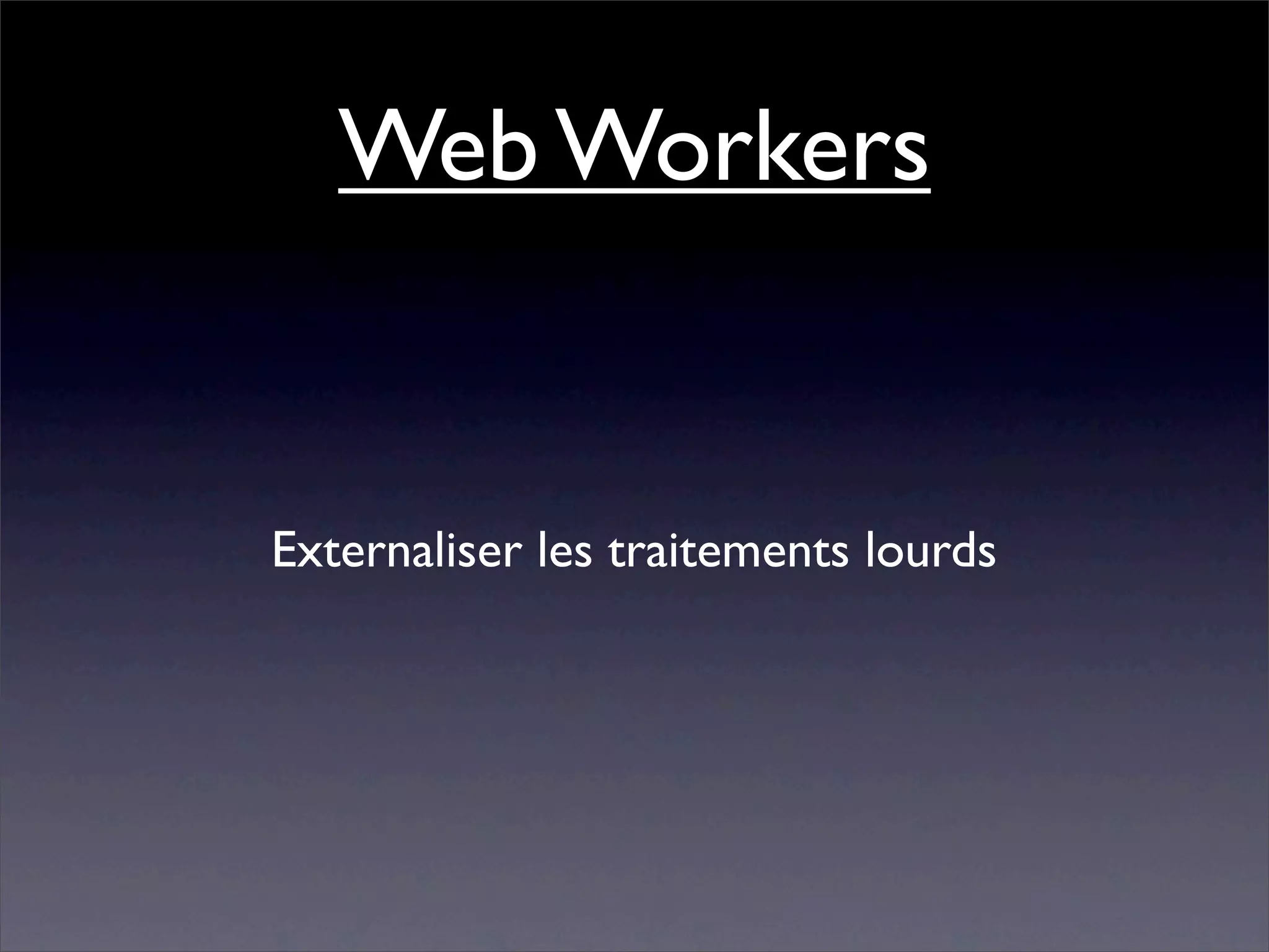 Web Workers


Externaliser les traitements lourds
 