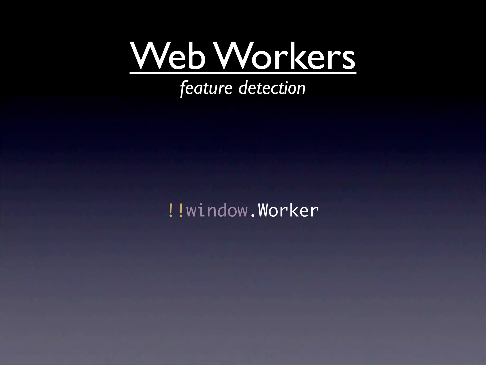 Web Workers
  feature detection




 !!window.Worker
 