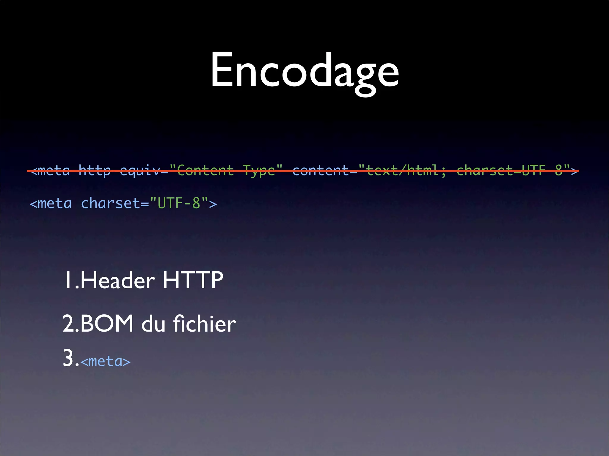 Encodage
<meta http-equiv="Content-Type" content="text/html; charset=UTF-8">

<meta charset="UTF-8">




   1.Header HTTP
   2.BOM du ﬁchier
   3.<meta>
 